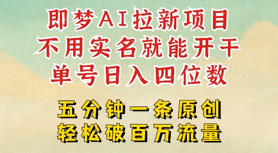2025抖音新项目，即梦AI拉新，不用实名就能做，几分钟一条原创作品，全职干单日收益突破四位数-彼飞网创