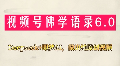 视频号佛学禅语6.0，用Deepseek+即梦ai，做纯原创视频，新手小白，也能月入1W+-彼飞网创