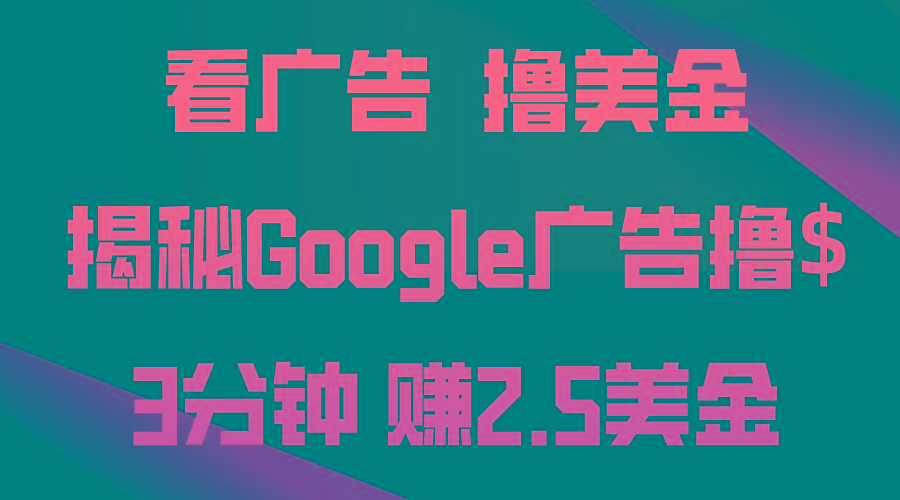 看广告，撸美金！3分钟赚2.5美金！日入200美金不是梦！揭秘Google广告…-彼飞网创