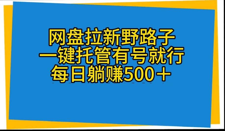 网盘拉新野路子，一键托管有号就行，全自动代发视频，每日躺赚500＋-彼飞网创