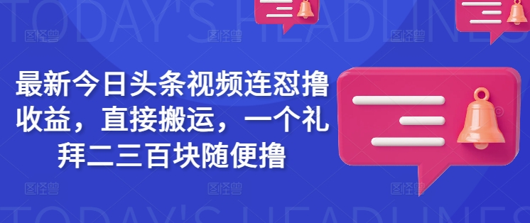 最新今日头条视频连怼撸收益，直接搬运，一个礼拜二三百块随便撸-彼飞网创