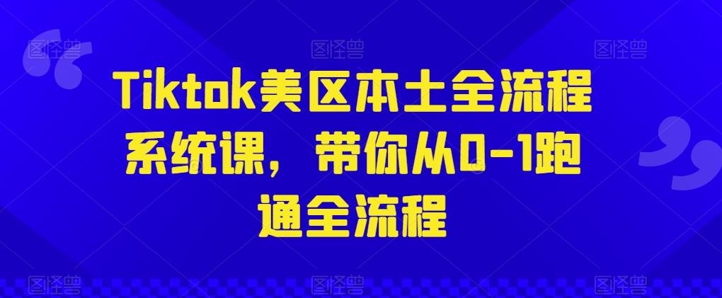 Tiktok美区本土全流程系统课，带你从0-1跑通全流程-彼飞网创