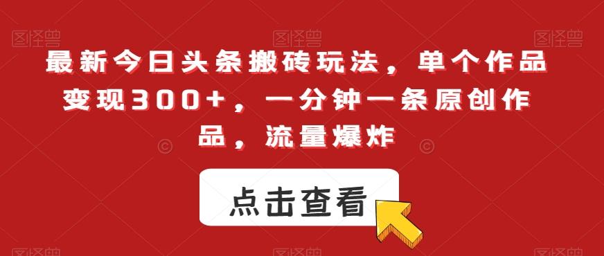 最新今日头条搬砖玩法，单个作品变现300+，一分钟一条原创作品，流量爆炸【揭秘】-彼飞网创