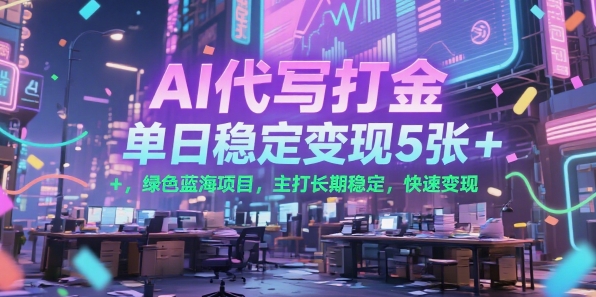 AI代写打金，单日稳定变现5张+，绿色蓝海项目，主打长期稳定，快速变现【揭秘】-彼飞网创