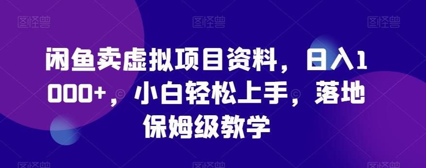 闲鱼卖虚拟项目资料，日入1000+，小白轻松上手，落地保姆级教学-彼飞网创