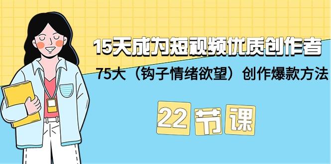 (9476期)15天成为短视频-优质创作者+75大(钩子-情绪欲望)创作爆款方法-22节课-彼飞网创