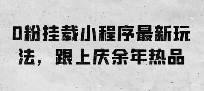 0粉挂载小程序最新玩法，跟上庆余年热品-彼飞网创