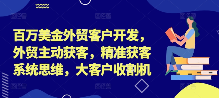 百万美金外贸客户开发，外贸主动获客，精准获客系统思维，大客户收割机-彼飞网创
