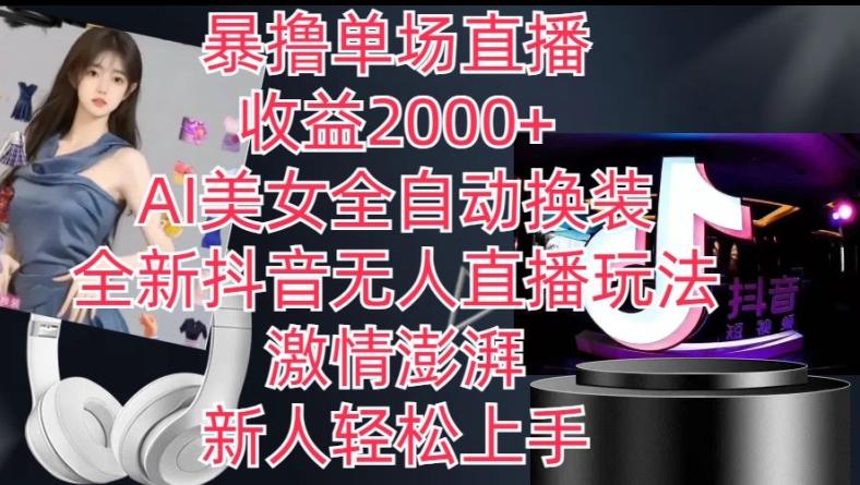 全新抖音无人直播玩法，AI美女全自动换装，激情澎湃，新人轻松上手，暴撸单场直播2k+【揭秘】-彼飞网创