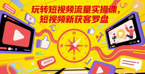 玩转短视频流量实操课，短视频新获客罗盘-彼飞网创