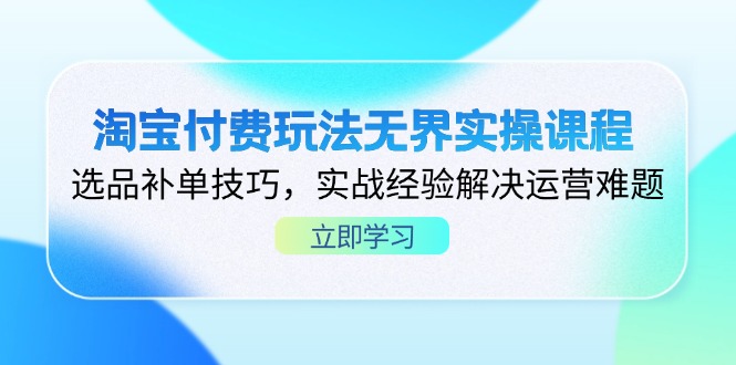 淘宝付费玩法无界实操课程，选品补单技巧，实战经验解决运营难题-彼飞网创