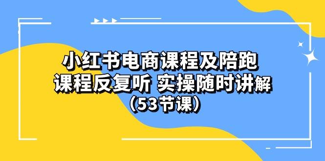 小红书电商课程陪跑课 课程反复听 实操随时讲解 (53节课-彼飞网创