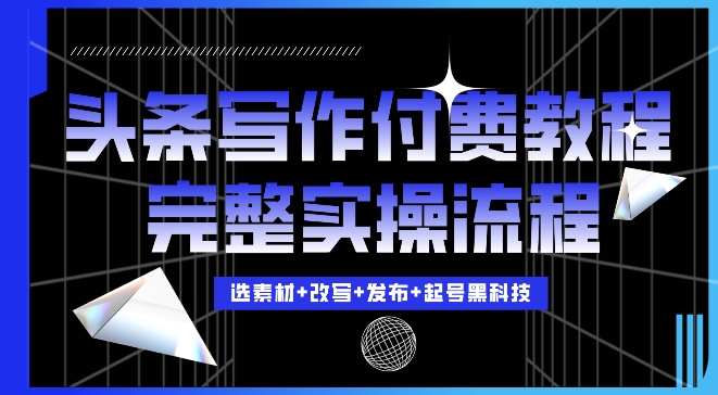 今日头条写作付费私密教程，轻松日入3位数，完整实操流程【揭秘】-彼飞网创