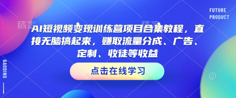 AI短视频变现训练营项目合集教程，直接无脑搞起来，赚取流量分成、广告、定制、收徒等收益(0302更新)-彼飞网创