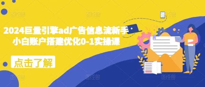 2024巨量引擎ad广告信息流新手小白账户搭建优化0-1实操课-彼飞网创