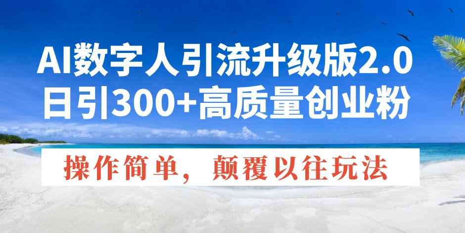 AI数字人引流升级版2.0，日引300+高质量创业粉，操作简单，颠覆以往玩法-彼飞网创