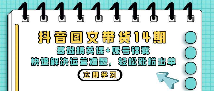 抖音 图文带货14期：基础精英课+账号锦囊，快速解决运营难题 轻松涨粉出单-彼飞网创