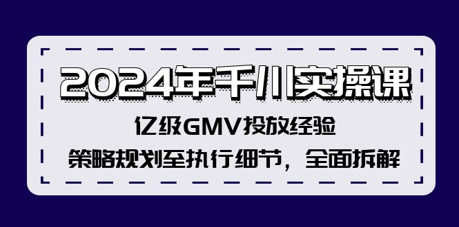 2024年千川实操课，亿级GMV投放经验，策略规划至执行细节，全面拆解-彼飞网创