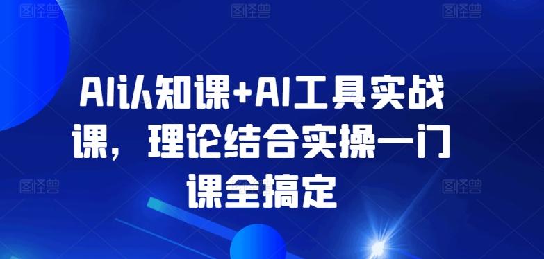 AI认知课+AI工具实战课，理论结合实操一门课全搞定-彼飞网创