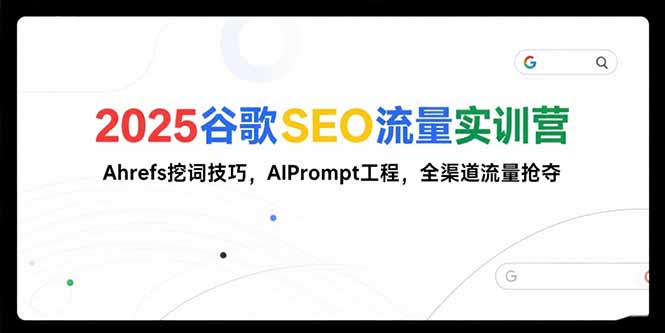 2025谷歌SEO流量实训营;，Ahrefs挖词技巧，AIPrompt工程，全渠道流量抢夺-彼飞网创