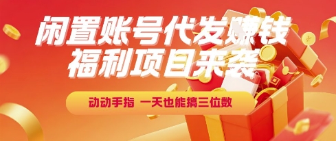福利项目来袭，闲置账号代发挣钱，动动手指，一天也能搞三位数【揭秘】-彼飞网创