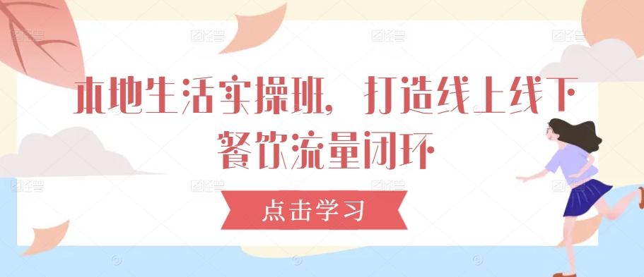 本地生活实操班，打造线上线下餐饮流量闭环-彼飞网创