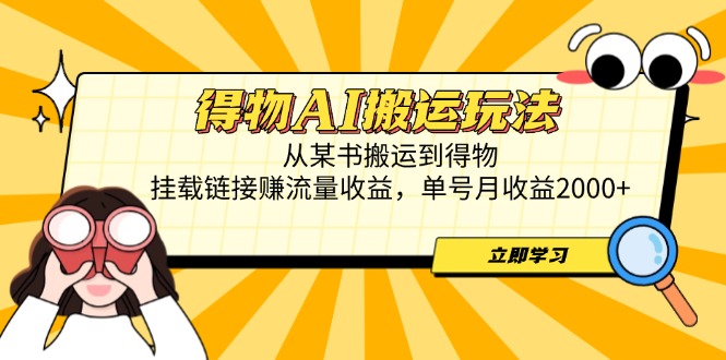 得物AI搬运玩法，从某书搬运到得物，挂载链接赚流量收益，单号月收益2000+-彼飞网创