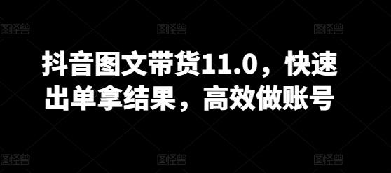 抖音图文带货11.0，快速出单拿结果，高效做账号-彼飞网创