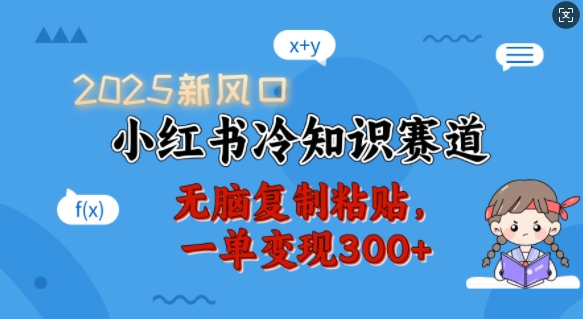 2025新风口，小红书冷知识赛道，无脑复制粘贴，一单变现300+-彼飞网创
