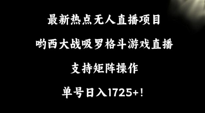 最新热点无人直播项目，哟西大战吸罗格斗游戏直播，支持矩阵操作，单号日入1725+【揭秘】-彼飞网创
