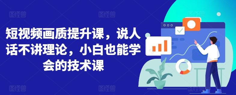 短视频画质提升课，说人话不讲理论，小白也能学会的技术课-彼飞网创