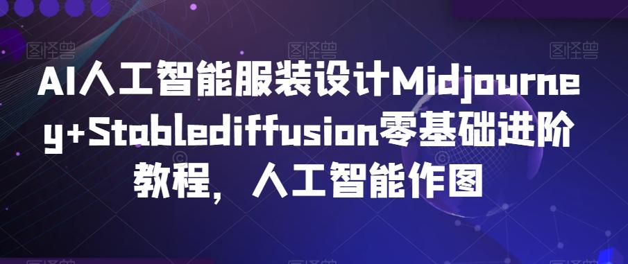 AI人工智能服装设计Midjourney+Stablediffusion零基础进阶教程，人工智能作图-彼飞网创