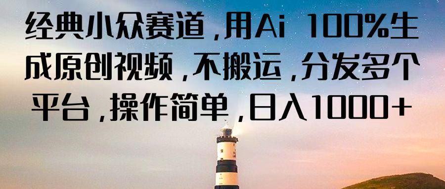 经典小众赛道，用Ai 100%生成原创视频，不搬运，分发多个平台，操作简单，日入1000+-彼飞网创