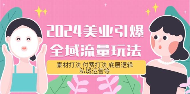 (9867期)2024美业-引爆全域流量玩法，素材打法 付费打法 底层逻辑 私城运营等(31节)-彼飞网创