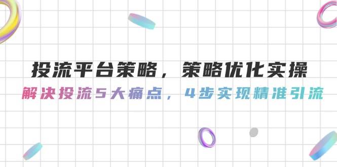 投流平台策略，策略优化实操，解决投流5大痛点，4步实现精准引流-彼飞网创
