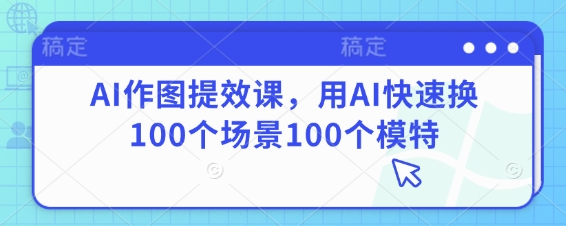 AI作图提效课，用AI快速换100个场景100个模特-彼飞网创