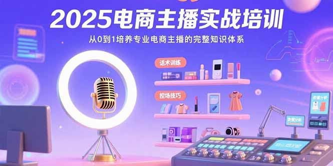 2025电商主播实战培训：从0到1培养专业电商主播的完整知识体系-彼飞网创