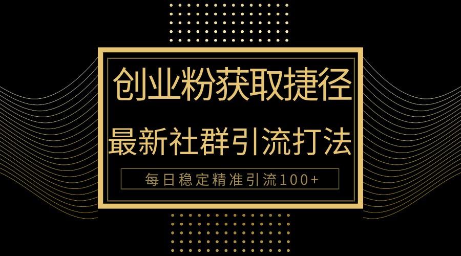 创业粉捷径！最新被动引流方法大揭秘，实现每日100+精准引流-彼飞网创