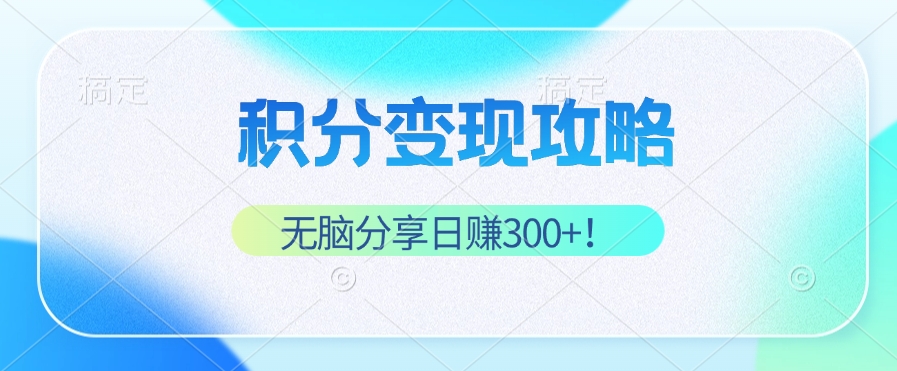 积分变现攻略 带你实现稳健睡后收入，只需无脑分享日赚300+-彼飞网创