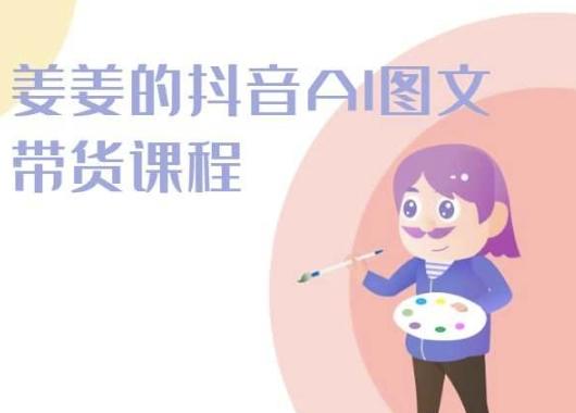 姜姜的抖音AI图文带货课程-姜姜抖音2024-彼飞网创