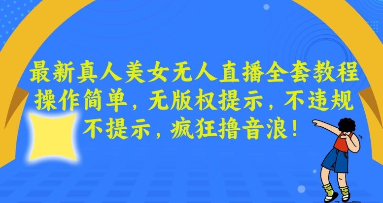 最新真人美女无人直播全套教程，操作简单，无版权提示，不违规，不提示，疯狂撸音浪【揭秘】-彼飞网创
