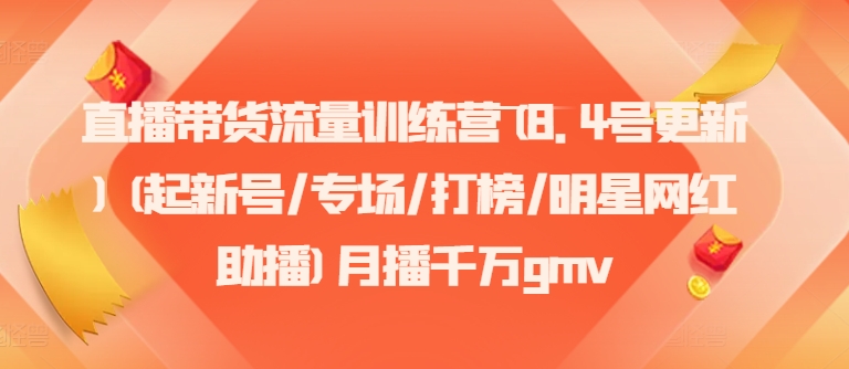 直播带货流量训练营(8.4号更新)(起新号/专场/打榜/明星网红助播)月播千万gmv-彼飞网创