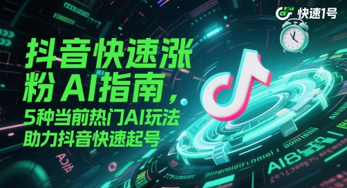 抖音快速涨粉AI指南，5种当前热门AI玩法，助力抖音快速起号-彼飞网创