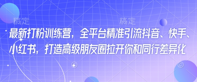 最新打粉训练营，全平台精准引流抖音、快手、小红书，打造高级朋友圈拉开你和同行差异化-彼飞网创