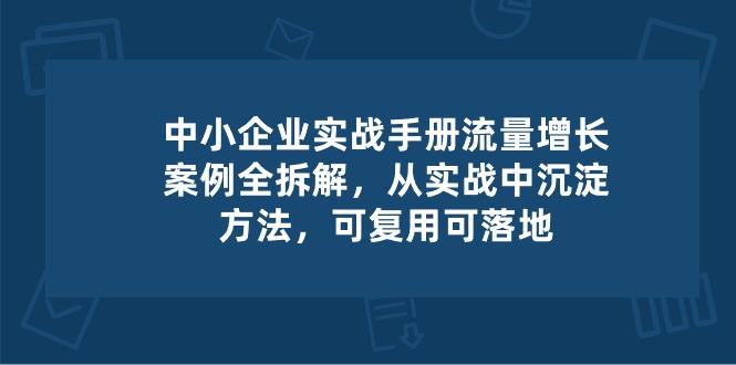 中小 企业 实操手册-流量增长案例拆解，从实操中沉淀方法，可复用可落地-彼飞网创