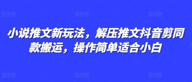 小说推文新玩法，解压推文抖音剪同款搬运，操作简单适合小白-彼飞网创