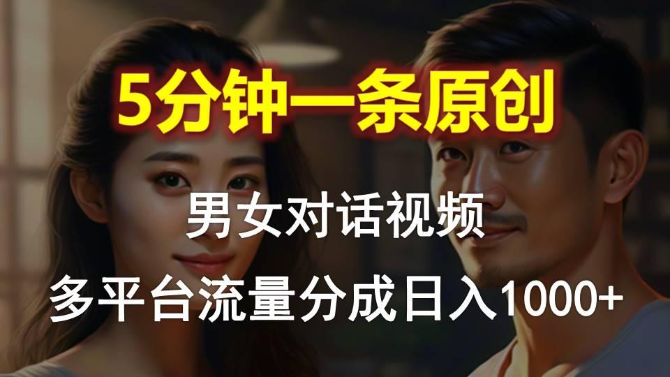 男女对话，5分钟1条原创视频，多平台流量分成，日入1000+-彼飞网创