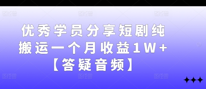 优秀学员分享短剧纯搬运一个月收益1W+【答疑音频】-彼飞网创