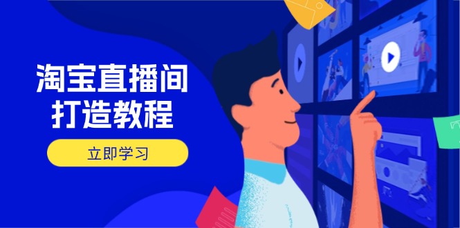 淘宝直播间打造教程：掌握开播添加商品与选品核心逻辑，打造高转化直播间-彼飞网创