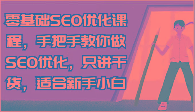 零基础SEO优化课程，手把手教你做SEO优化，只讲干货，适合新手小白-彼飞网创